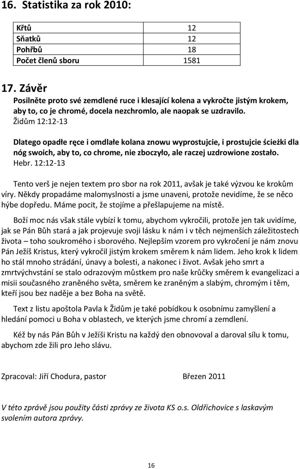 Židům 12:12-13 Dlatego opadłe ręce i omdlałe kolana znowu wyprostujcie, i prostujcie ścieżki dla nóg swoich, aby to, co chrome, nie zboczyło, ale raczej uzdrowione zostało. Hebr.