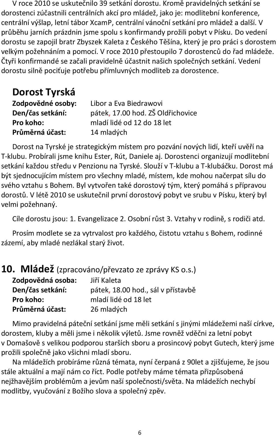 V průběhu jarních prázdnin jsme spolu s konfirmandy prožili pobyt v Písku. Do vedení dorostu se zapojil bratr Zbyszek Kaleta z Českého Těšína, který je pro práci s dorostem velkým požehnáním a pomocí.