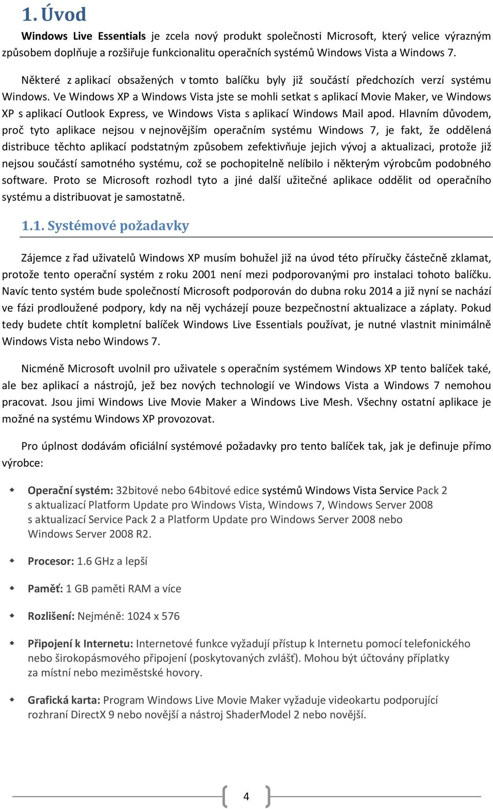 Ve Windows XP a Windows Vista jste se mohli setkat s aplikací Movie Maker, ve Windows XP s aplikací Outlook Express, ve Windows Vista s aplikací Windows Mail apod.