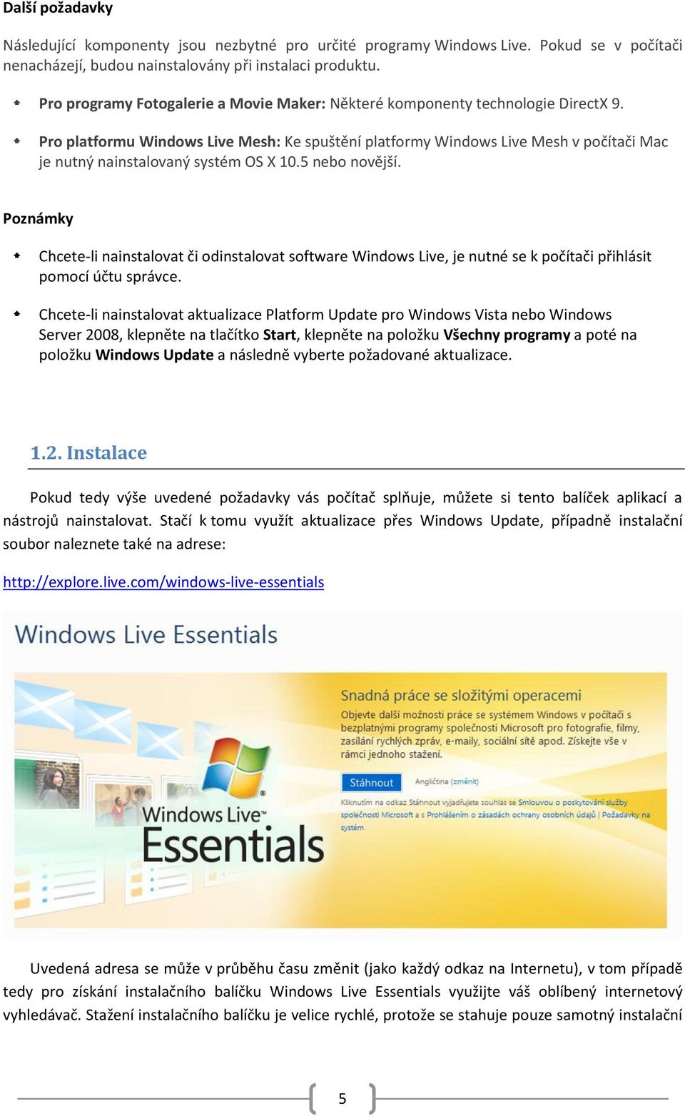 Pro platformu Windows Live Mesh: Ke spuštění platformy Windows Live Mesh v počítači Mac je nutný nainstalovaný systém OS X 10.5 nebo novější.