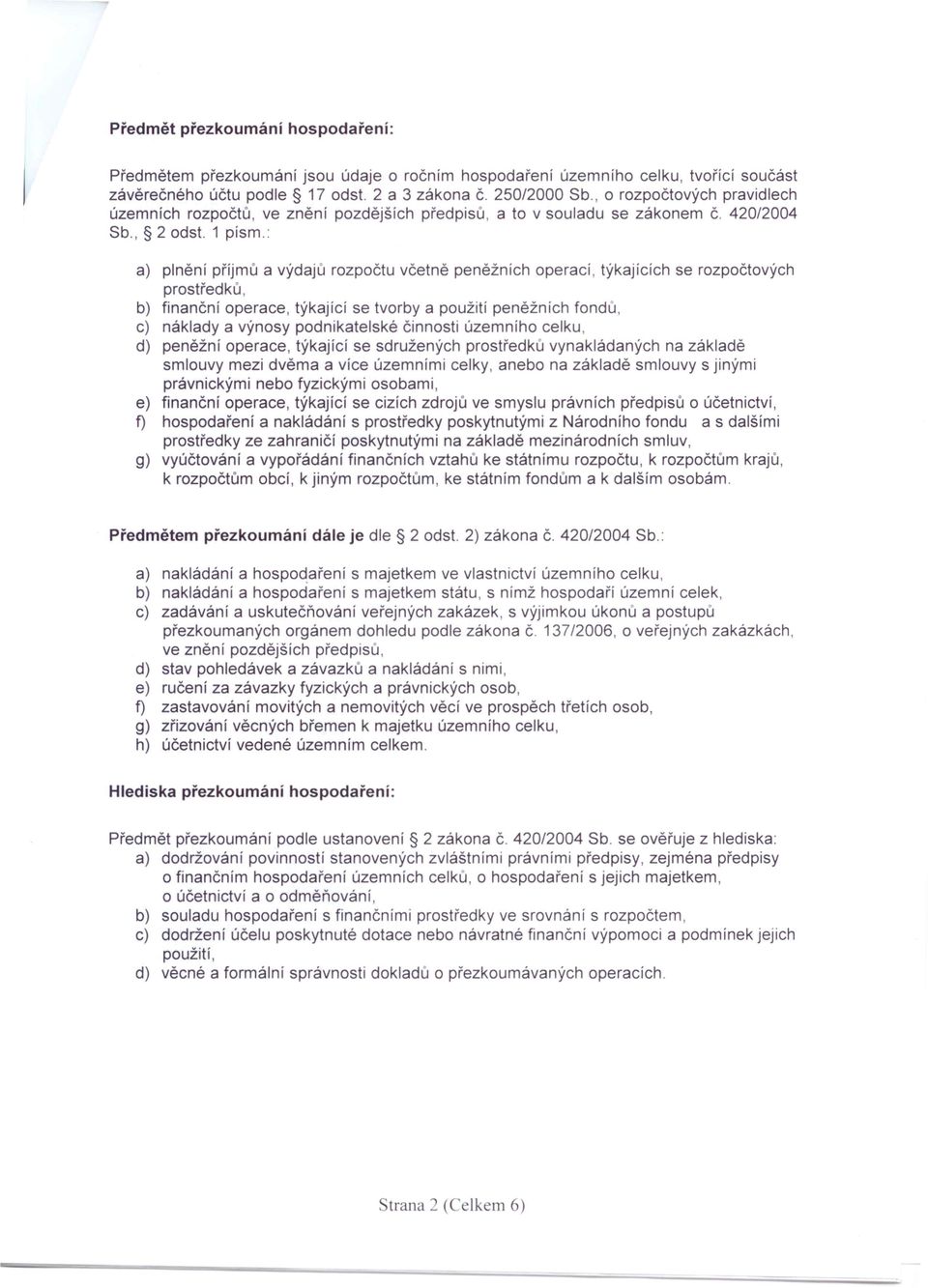 : a) plnění příjmů a výdajů rozpočtu včetně peněžních operací, týkajících se rozpočtových prostředků, b) finanční operace, týkající se tvorby a použití peněžních fondů, c) náklady a výnosy