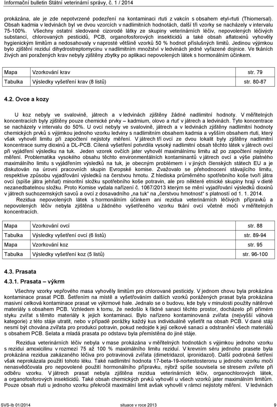 Všechny ostatní sledované cizorodé látky ze skupiny veterinárních léčiv, nepovolených léčivých substancí, chlorovaných pesticidů, PCB, organofosforových insekticidů a také obsah aflatoxinů vyhověly