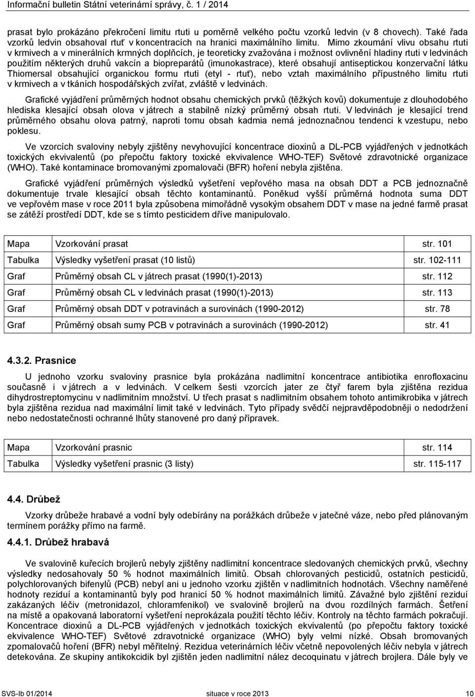 Mimo zkoumání vlivu obsahu rtuti v krmivech a v minerálních krmných doplňcích, je teoreticky zvažována i možnost ovlivnění hladiny rtuti v ledvinách použitím některých druhů vakcín a biopreparátů