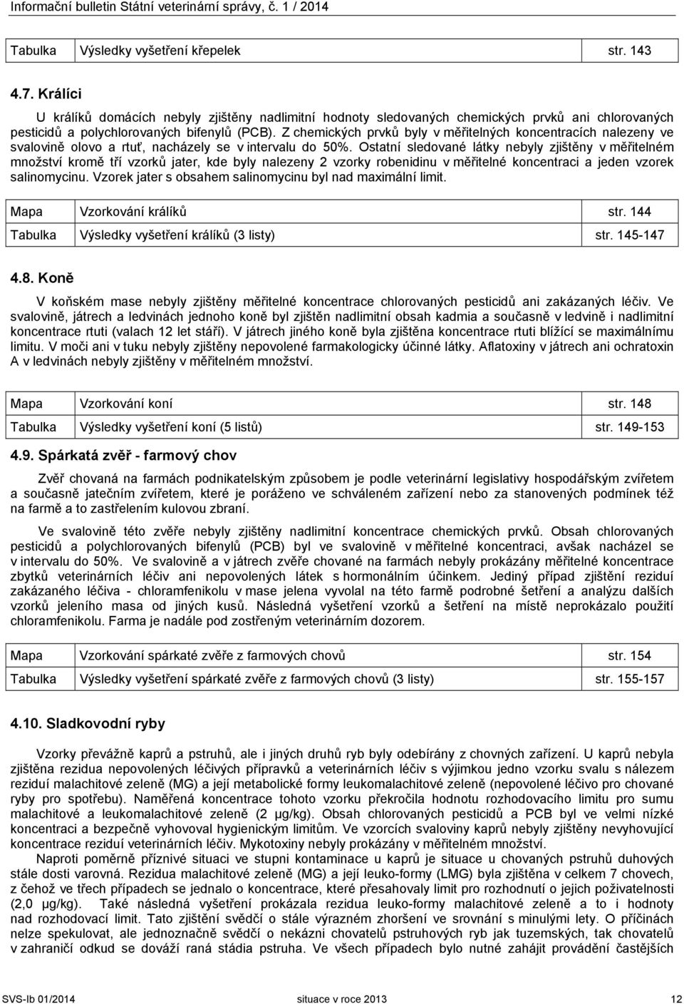 Z chemických prvků byly v měřitelných koncentracích nalezeny ve svalovině olovo a rtuť, nacházely se v intervalu do 50%.