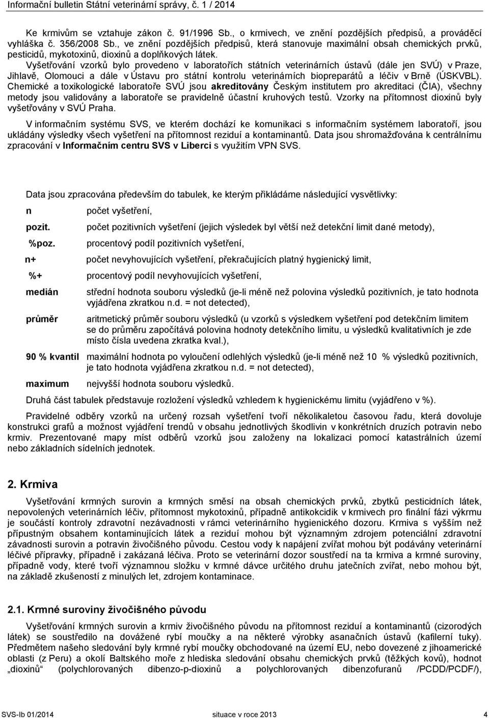 Vyšetřování vzorků bylo provedeno v laboratořích státních veterinárních ústavů (dále jen SVÚ) v Praze, Jihlavě, Olomouci a dále v Ústavu pro státní kontrolu veterinárních biopreparátů a léčiv v Brně