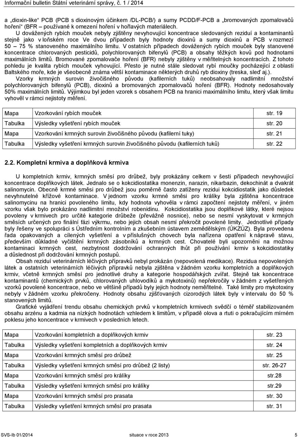 U dovážených rybích mouček nebyly zjištěny nevyhovující koncentrace sledovaných reziduí a kontaminantů stejně jako v loňském roce Ve dvou případech byly hodnoty dioxinů a sumy dioxinů a PCB v rozmezí