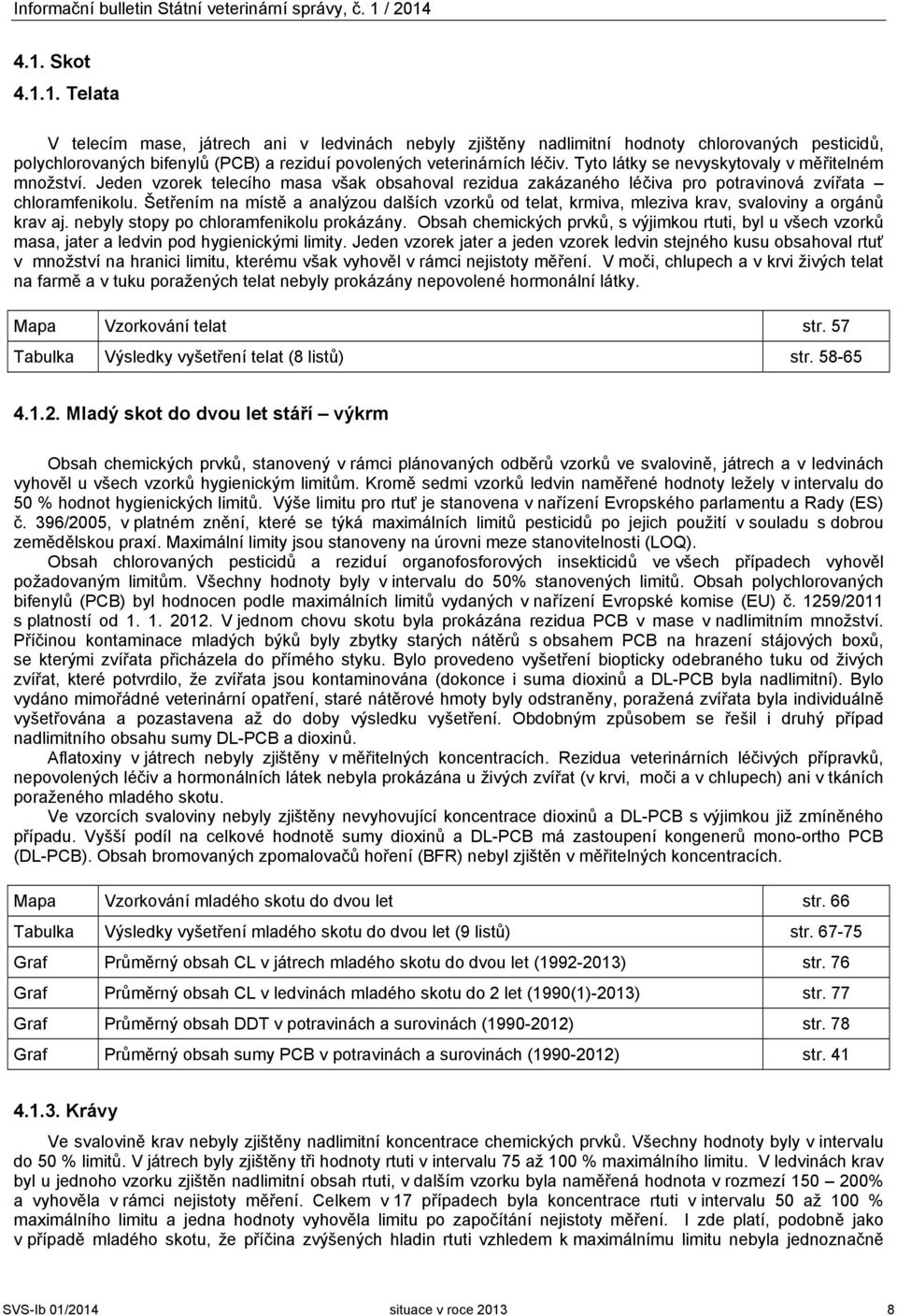 Tyto látky se nevyskytovaly v měřitelném množství. Jeden vzorek telecího masa však obsahoval rezidua zakázaného léčiva pro potravinová zvířata chloramfenikolu.