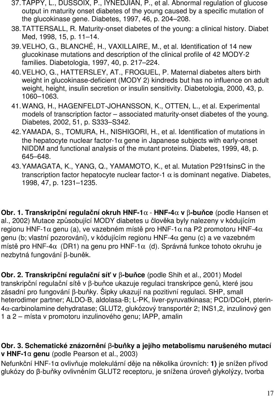 Identification of 14 new glucokinase mutations and description of the clinical profile of 42 MODY-2 families. Diabetologia, 1997, 40, p. 217 224. 40. VELHO, G., HATTERSLEY, AT., FROGUEL, P.