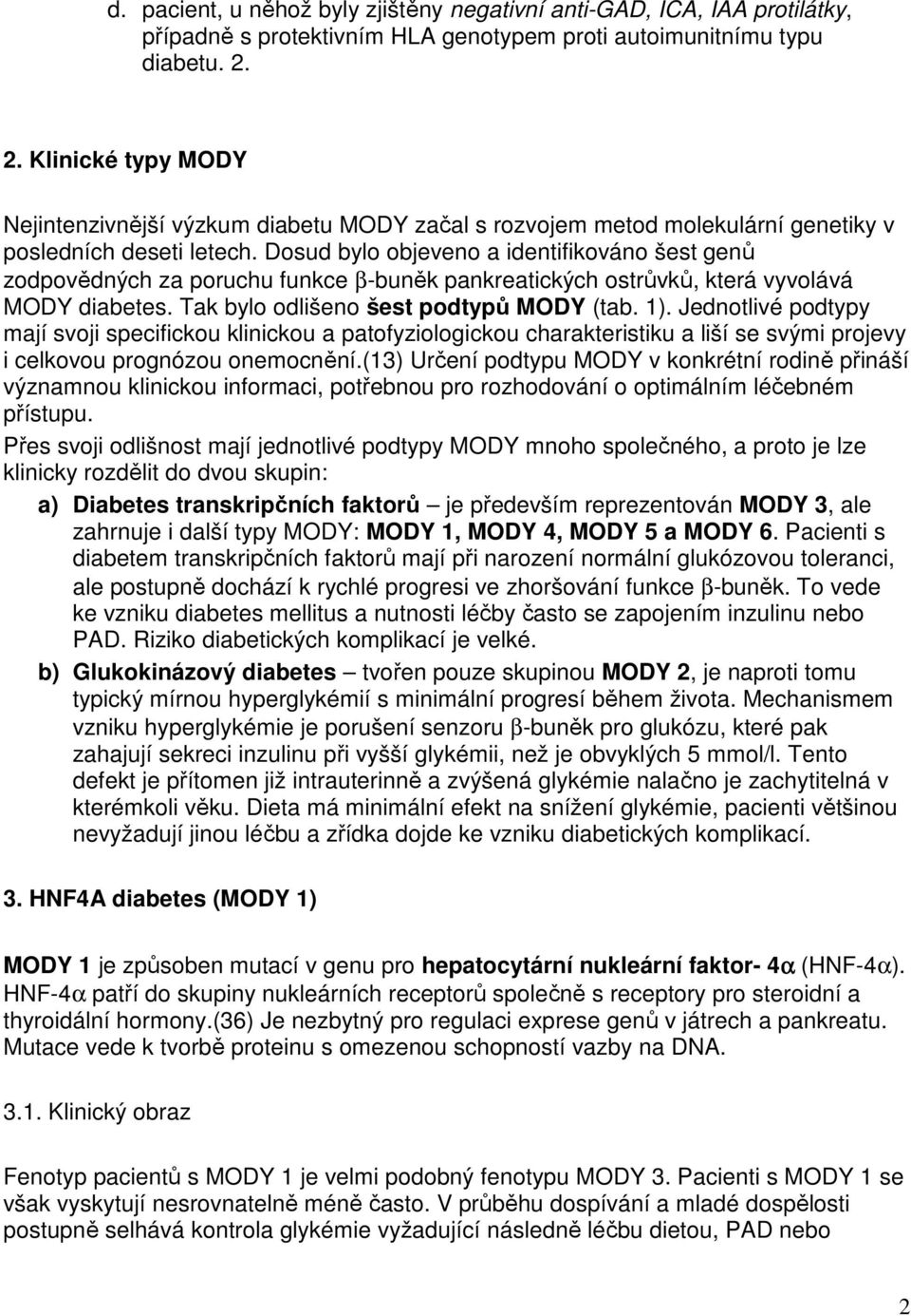 Dosud bylo objeveno a identifikováno šest genů zodpovědných za poruchu funkce β-buněk pankreatických ostrůvků, která vyvolává MODY diabetes. Tak bylo odlišeno šest podtypů MODY (tab. 1).