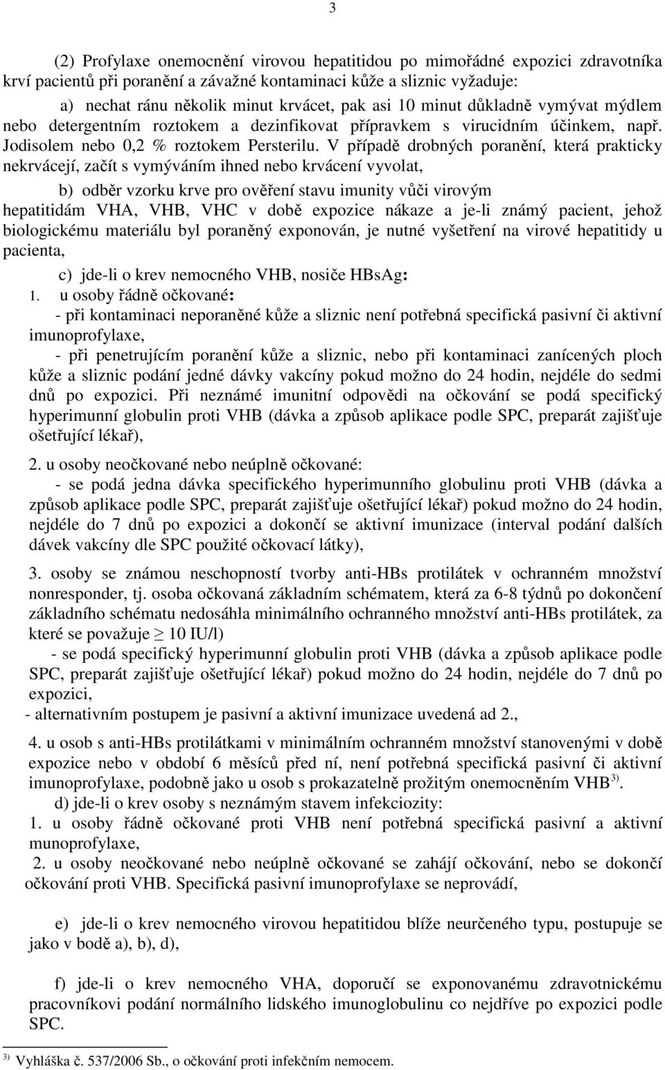 V případě drobných poranění, která prakticky nekrvácejí, začít s vymýváním ihned nebo krvácení vyvolat, b) odběr vzorku krve pro ověření stavu imunity vůči virovým hepatitidám VHA, VHB, VHC v době