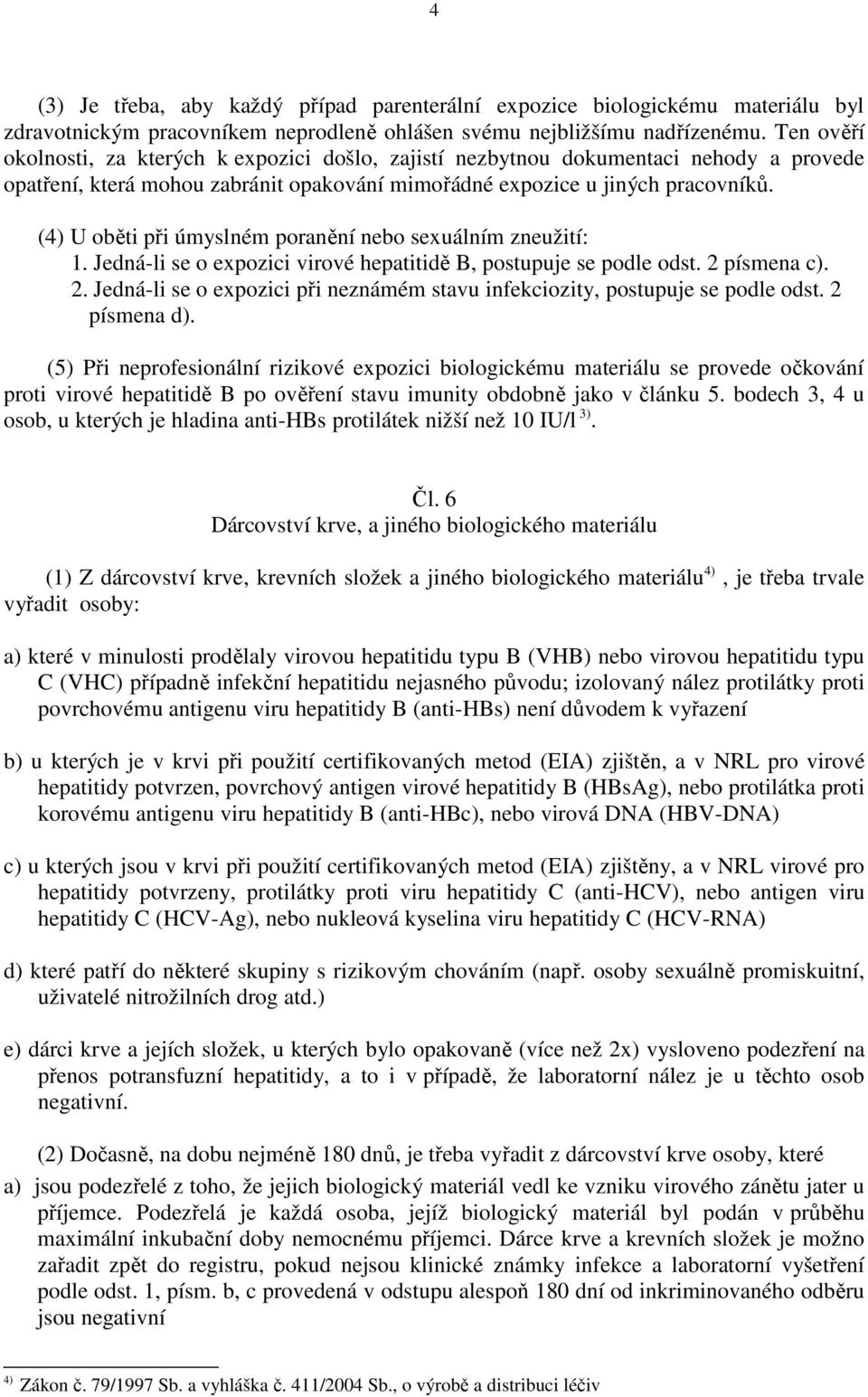 (4) U oběti při úmyslném poranění nebo sexuálním zneužití: 1. Jedná-li se o expozici virové hepatitidě B, postupuje se podle odst. 2 