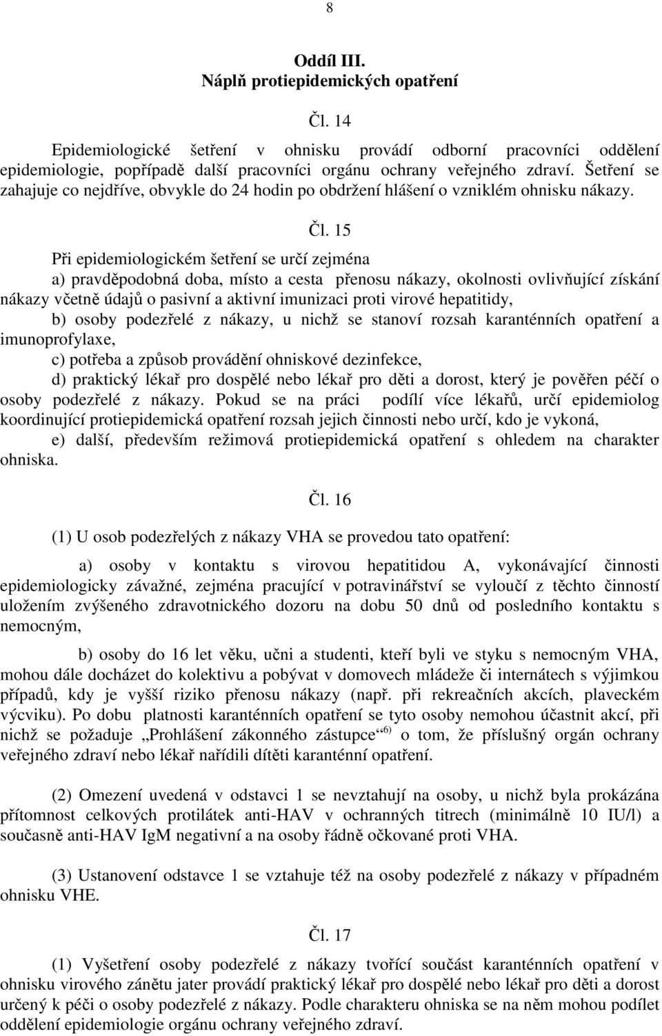 15 Při epidemiologickém šetření se určí zejména a) pravděpodobná doba, místo a cesta přenosu nákazy, okolnosti ovlivňující získání nákazy včetně údajů o pasivní a aktivní imunizaci proti virové