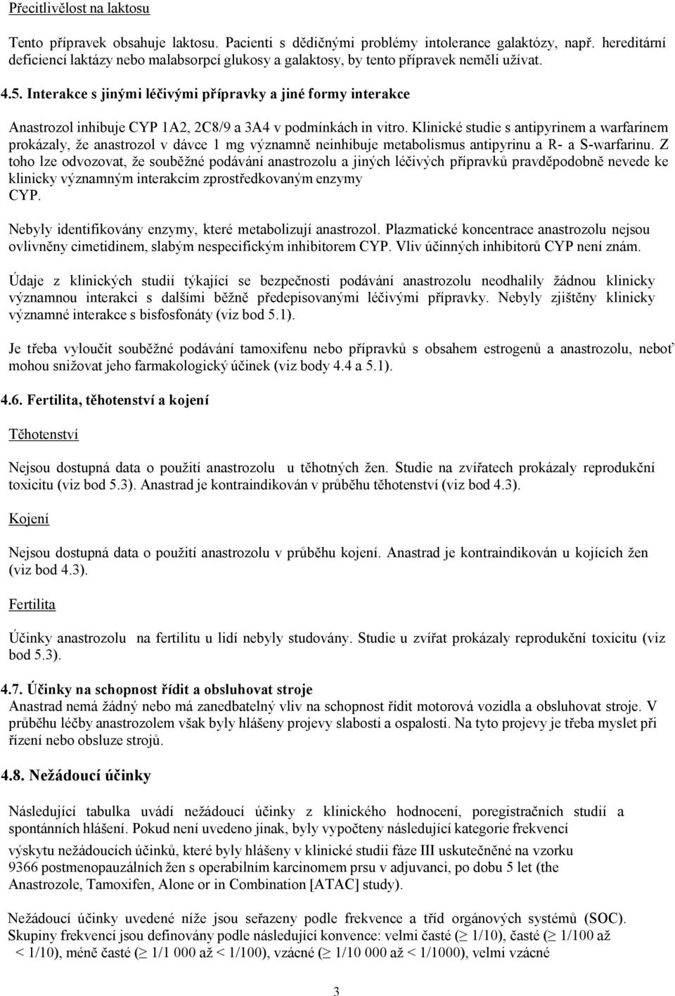 Interakce s jinými léčivými přípravky a jiné formy interakce Anastrozol inhibuje CYP 1A2, 2C8/9 a 3A4 v podmínkách in vitro.