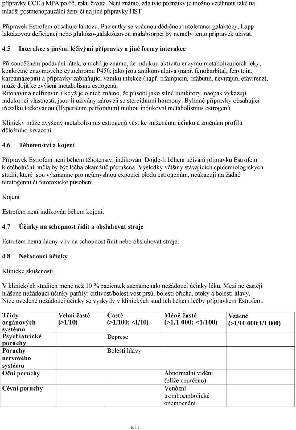 5 Interakce s jinými léčivými přípravky a jiné formy interakce Při souběžném podávání látek, o nichž je známo, že indukují aktivitu enzymů metabolizujících léky, konkrétně enzymového cytochromu P450,