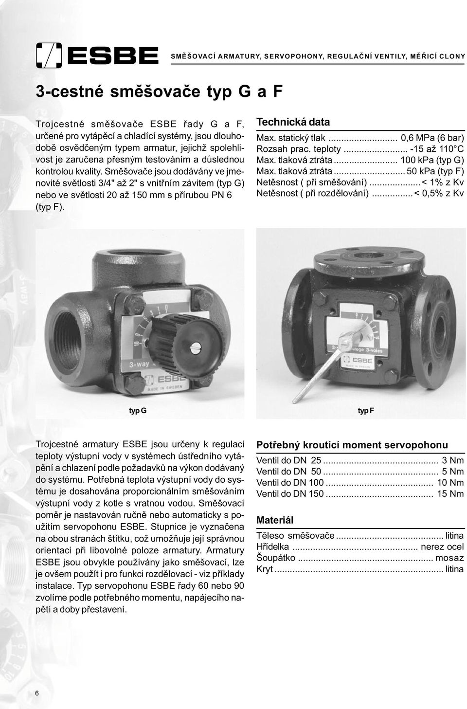 Technická data Max. statický tlak... 0,6 MPa (6 bar) Rozsah prac. teploty... -15 až 110 C Max. tlaková ztráta... 100 kpa (typ G) Max. tlaková ztráta... 50 kpa (typ F) Netìsnost ( pøi smìšování).