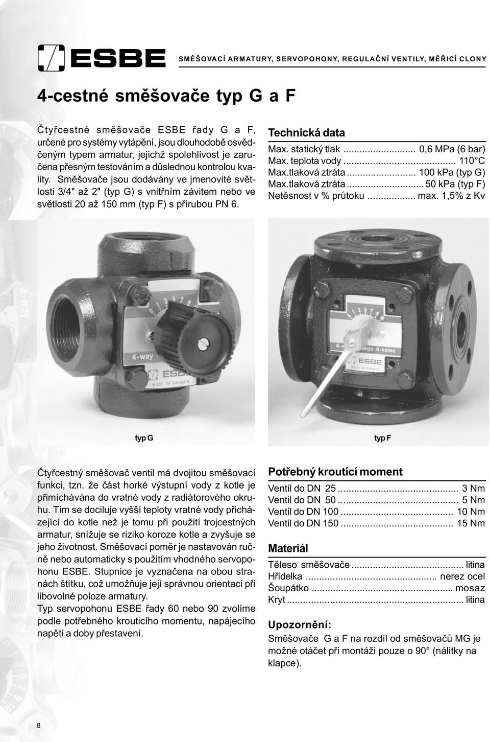 statický tlak... 0,6 MPa (6 bar) Max. teplota vody... 110 C Max.tlaková ztráta... 100 kpa (typ G) Max.tlaková ztráta... 50 kpa (typ F) Netìsnost v % prùtoku... max.