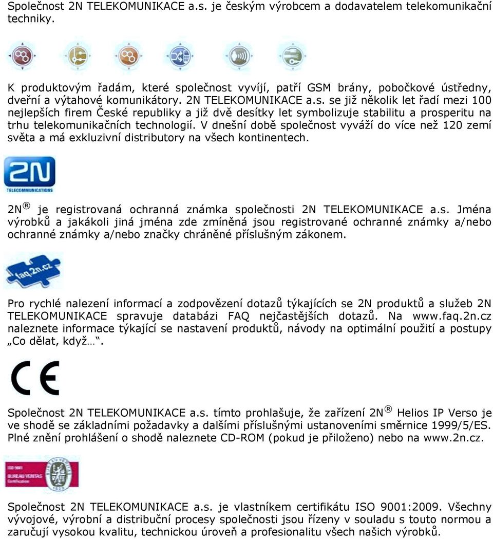 V dnešní době společnost vyváží do více než 120 zemí světa a má exkluzivní distributory na všech kontinentech. 2N je registrovaná ochranná známka společnosti 2N TELEKOMUNIKACE a.s. Jména výrobků a jakákoli jiná jména zde zmíněná jsou registrované ochranné známky a/nebo ochranné známky a/nebo značky chráněné příslušným zákonem.