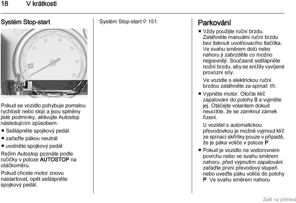 Systém Stop-start 3 151. Parkování Vždy použijte ruční brzdu. Zatáhněte manuální ruční brzdu bez tisknutí uvolňovacího tlačítka. Ve svahu směrem dolů nebo nahoru ji zabrzděte co možno nejpevněji.