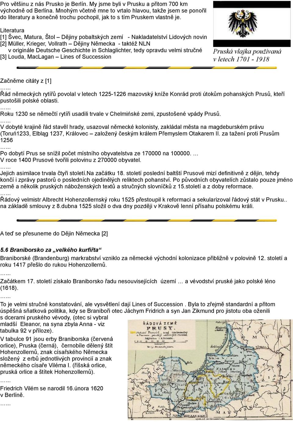 Literatura [1] Švec, Matura, Štol Dějiny pobaltských zemí - Nakladatelství Lidových novin [2] Müller, Krieger, Vollrath Dějiny Německa - taktéž NLN v originále Deutsche Geschichte in Schlaglichter,