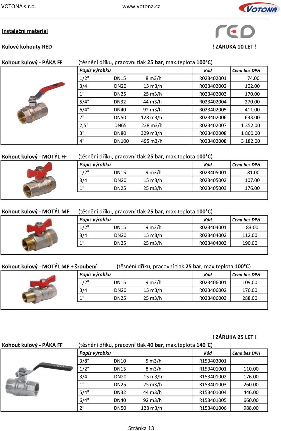 00 2,5" DN65 238 m3/h R023402007 1 352.00 3" DN80 329 m3/h R023402008 1 860.00 4" DN100 495 m3/h R023402008 3 182.00 (těsnění dříku, pracovní tlak 25 bar, max.