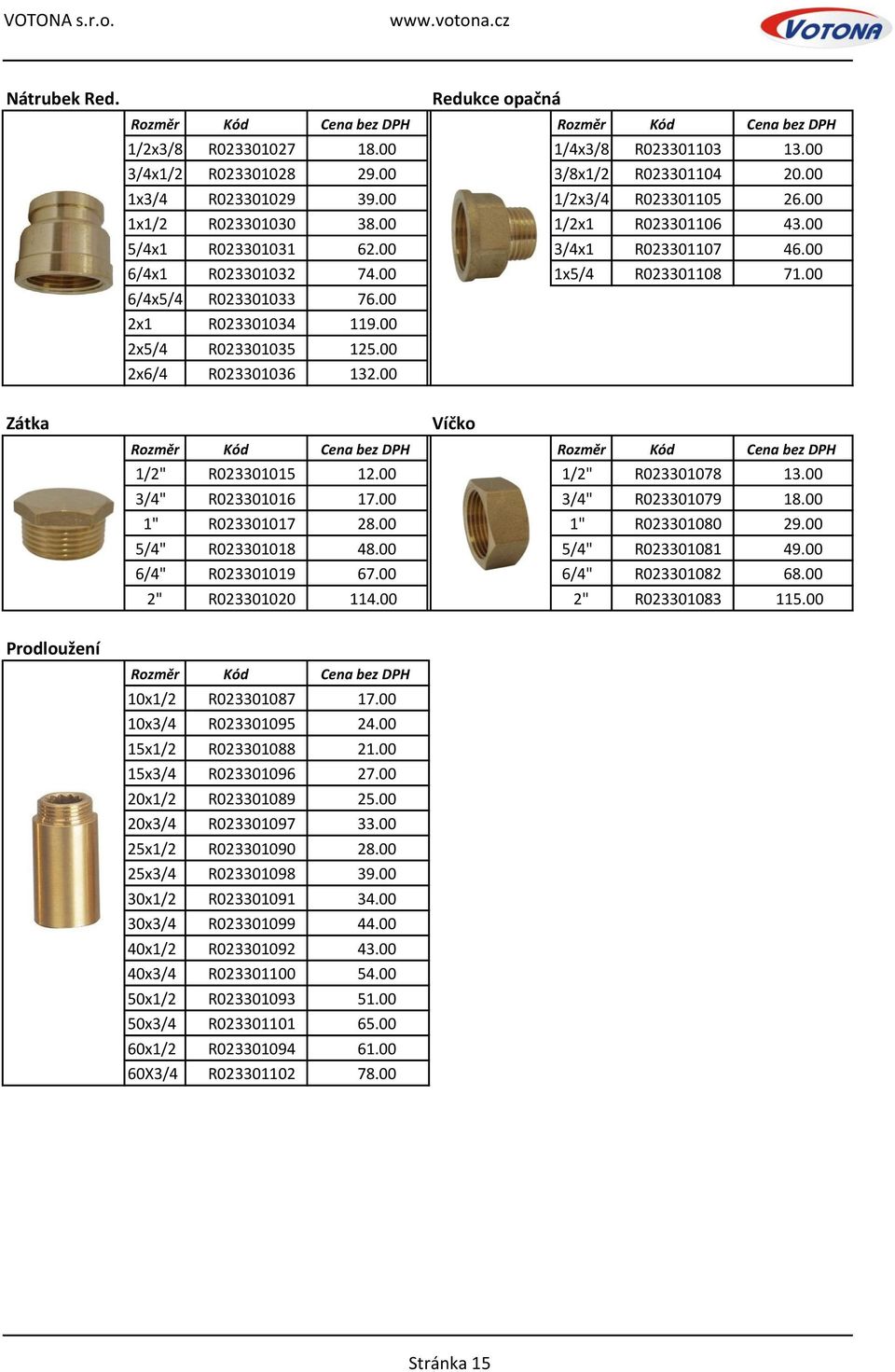 00 2x1 R023301034 119.00 2x5/4 R023301035 125.00 2x6/4 R023301036 132.00 Zátka Víčko Rozměr Kód Cena bez DPH Rozměr Kód Cena bez DPH 1/2" R023301015 12.00 1/2" R023301078 13.00 3/4" R023301016 17.