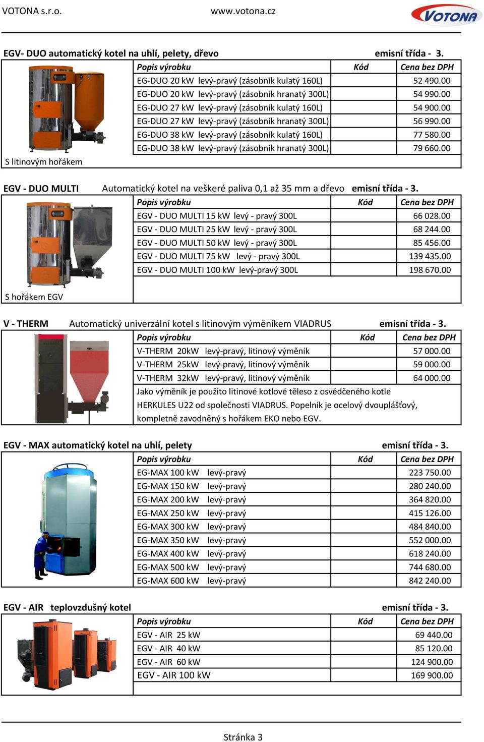 00 EG-DUO 38 kw levý-pravý (zásobník hranatý 300L) 79 660.00 EGV - DUO MULTI Automatický kotel na veškeré paliva 0,1 až 35 mm a dřevo emisní třída - 3. EGV - DUO MULTI 15 kw levý - pravý 300L 66 028.