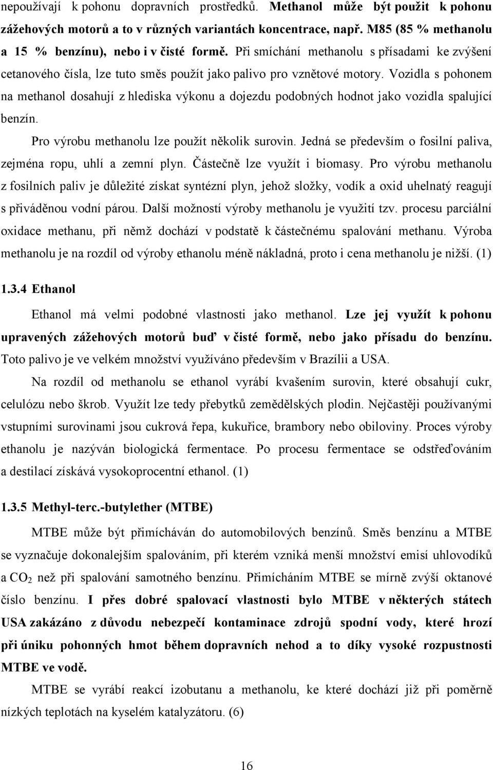 Vozidla s pohonem na methanol dosahují z hlediska výkonu a dojezdu podobných hodnot jako vozidla spalující benzín. Pro výrobu methanolu lze použít několik surovin.