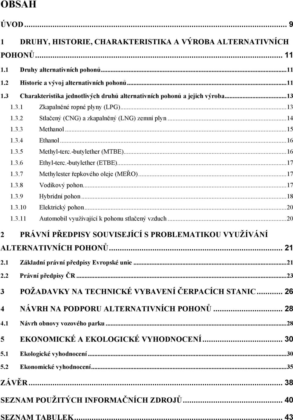 -butylether (ETBE)...17 1.3.7 Methylester řepkového oleje (MEŘO)...17 1.3.8 Vodíkový pohon...17 1.3.9 Hybridní pohon...18 1.3.10 Elektrický pohon...20 1.3.11 Automobil využívající k pohonu stlačený vzduch.