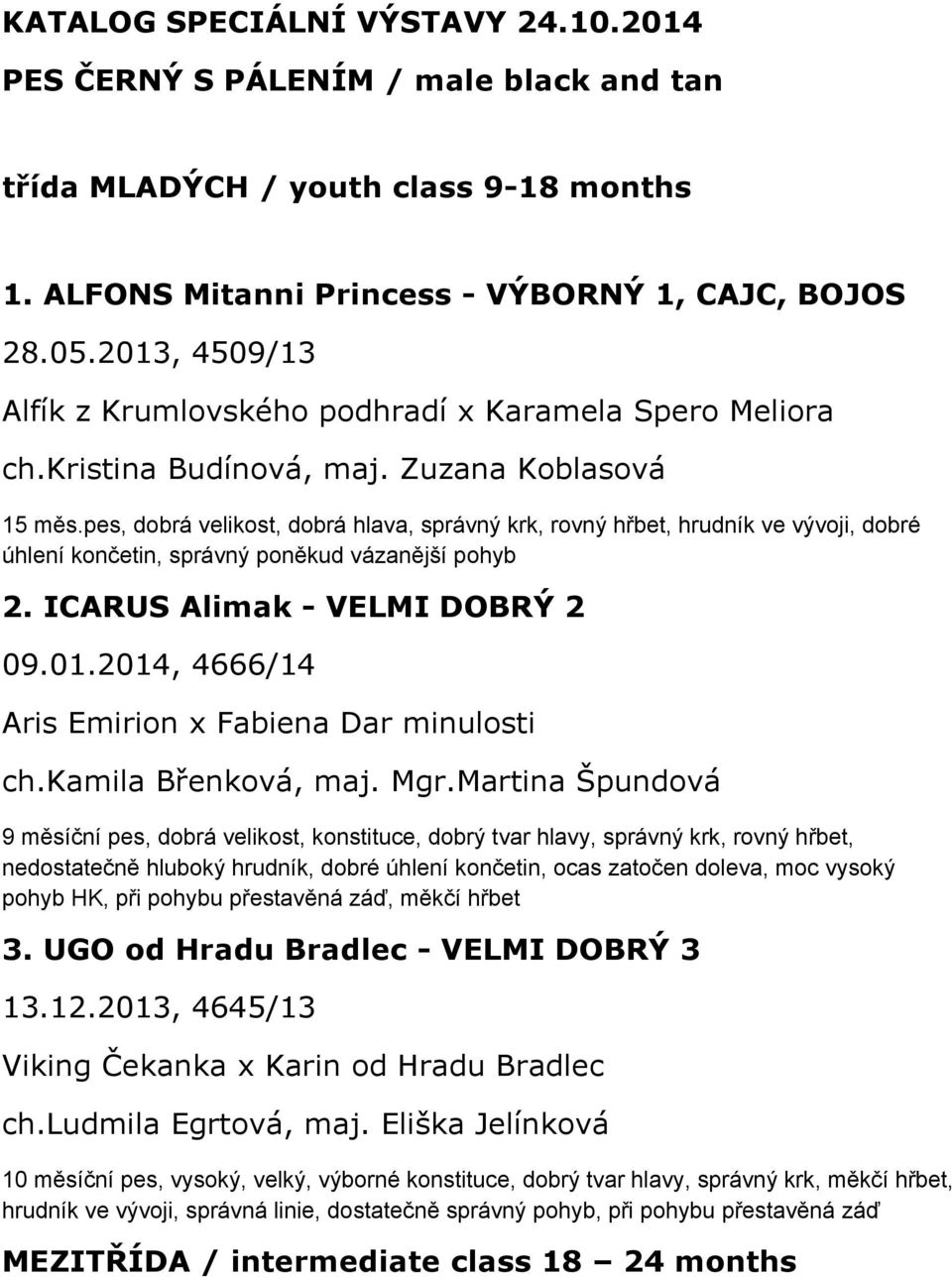 pes, dobrá velikost, dobrá hlava, správný krk, rovný hřbet, hrudník ve vývoji, dobré úhlení končetin, správný poněkud vázanější pohyb 2. ICARUS Alimak - VELMI DOBRÝ 2 09.01.