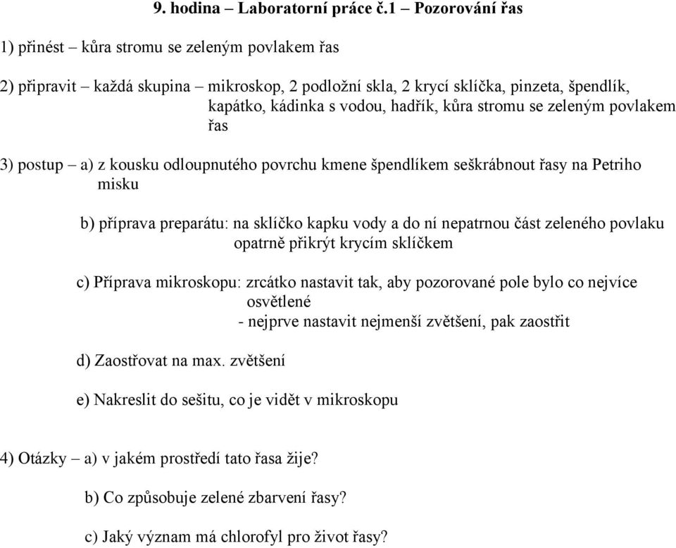 stromu se zeleným povlakem řas 3) postup a) z kousku odloupnutého povrchu kmene špendlíkem seškrábnout řasy na Petriho misku b) příprava preparátu: na sklíčko kapku vody a do ní nepatrnou část