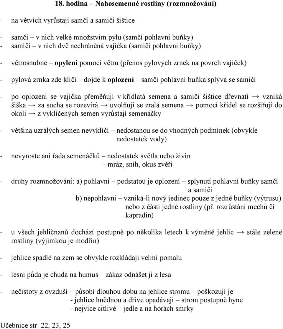 přeměňují v křídlatá semena a samičí šištice dřevnatí vzniká šiška za sucha se rozevírá uvolňují se zralá semena pomocí křídel se rozšiřují do okolí z vyklíčených semen vyrůstají semenáčky - většina