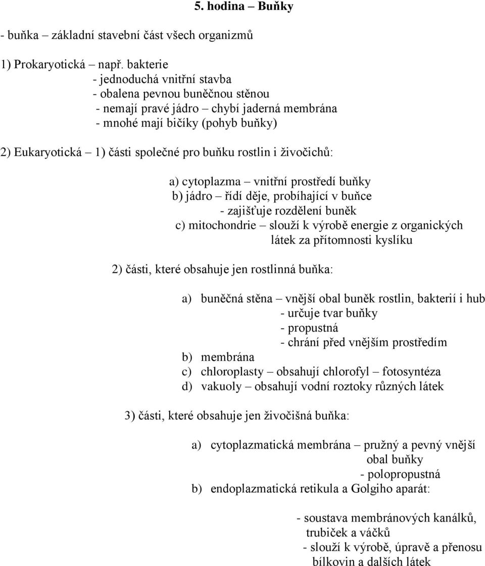 i živočichů: a) cytoplazma vnitřní prostředí buňky b) jádro řídí děje, probíhající v buňce - zajišťuje rozdělení buněk c) mitochondrie slouží k výrobě energie z organických látek za přítomnosti