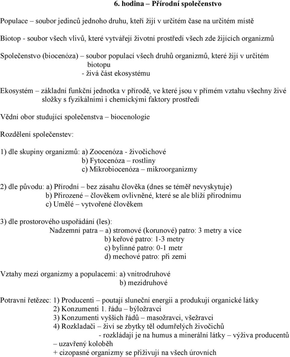 vztahu všechny živé složky s fyzikálními i chemickými faktory prostředí Vědní obor studující společenstva biocenologie Rozdělení společenstev: 1) dle skupiny organizmů: a) Zoocenóza - živočichové b)