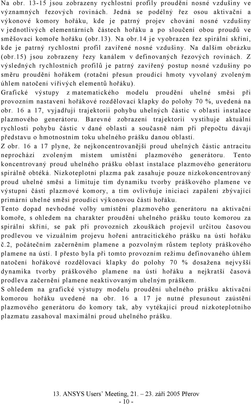 hořáku (obr.13). Na obr.14 je vyobrazen řez spirální skříní, kde je patrný rychlostní profil zavířené nosné vzdušiny. Na dalším obrázku (obr.