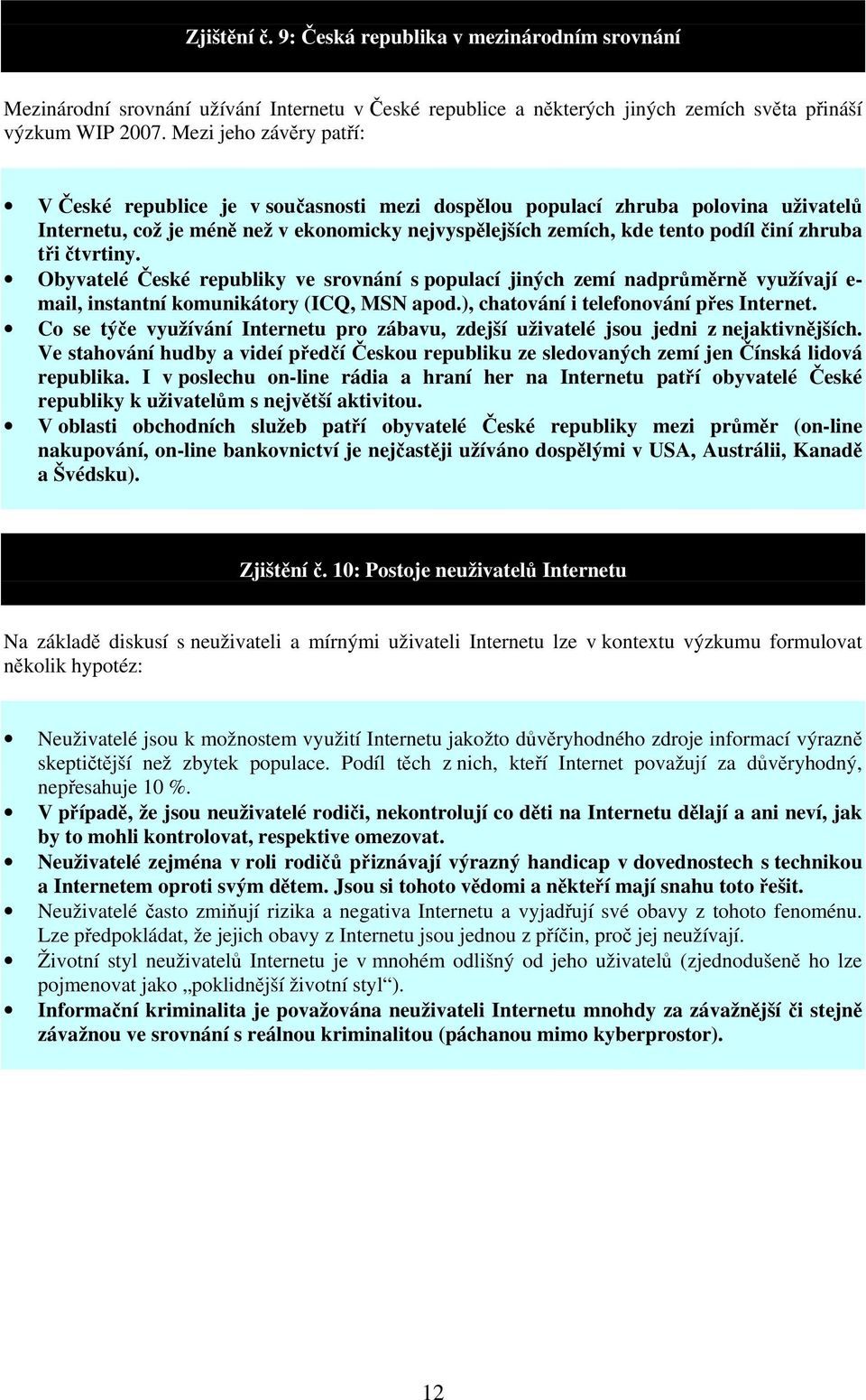 tři čtvrtiny. Obyvatelé České republiky ve srovnání s populací jiných zemí nadprůměrně využívají e- mail, instantní komunikátory (ICQ, MSN apod.), chatování i telefonování přes Internet.