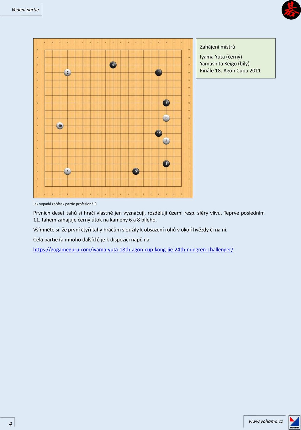sféry vlivu. Teprve posledním 11. tahem zahajuje černý útok na kameny 6 a 8 bílého.