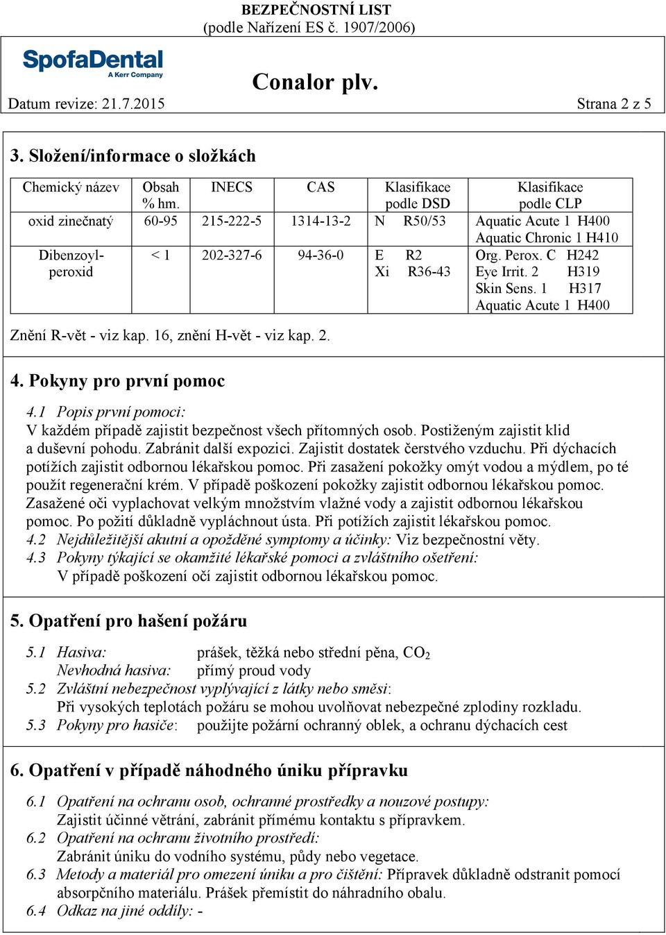 Perox. C H242 Xi R36-43 Eye Irrit. 2 H319 Skin Sens. 1 H317 Aquatic Acute 1 H400 Znění R-vět - viz kap. 16, znění H-vět - viz kap. 2. 4. Pokyny pro první pomoc 4.