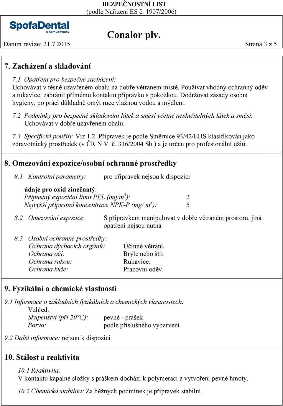 2 Podmínky pro bezpečné skladování látek a směsí včetně neslučitelných látek a směsí: Uchovávat v dobře uzavřeném obalu. 7.3 Specifické použití: Viz 1.2. Přípravek je podle Směrnice 93/42/EHS klasifikován jako zdravotnický prostředek (v ČR N.
