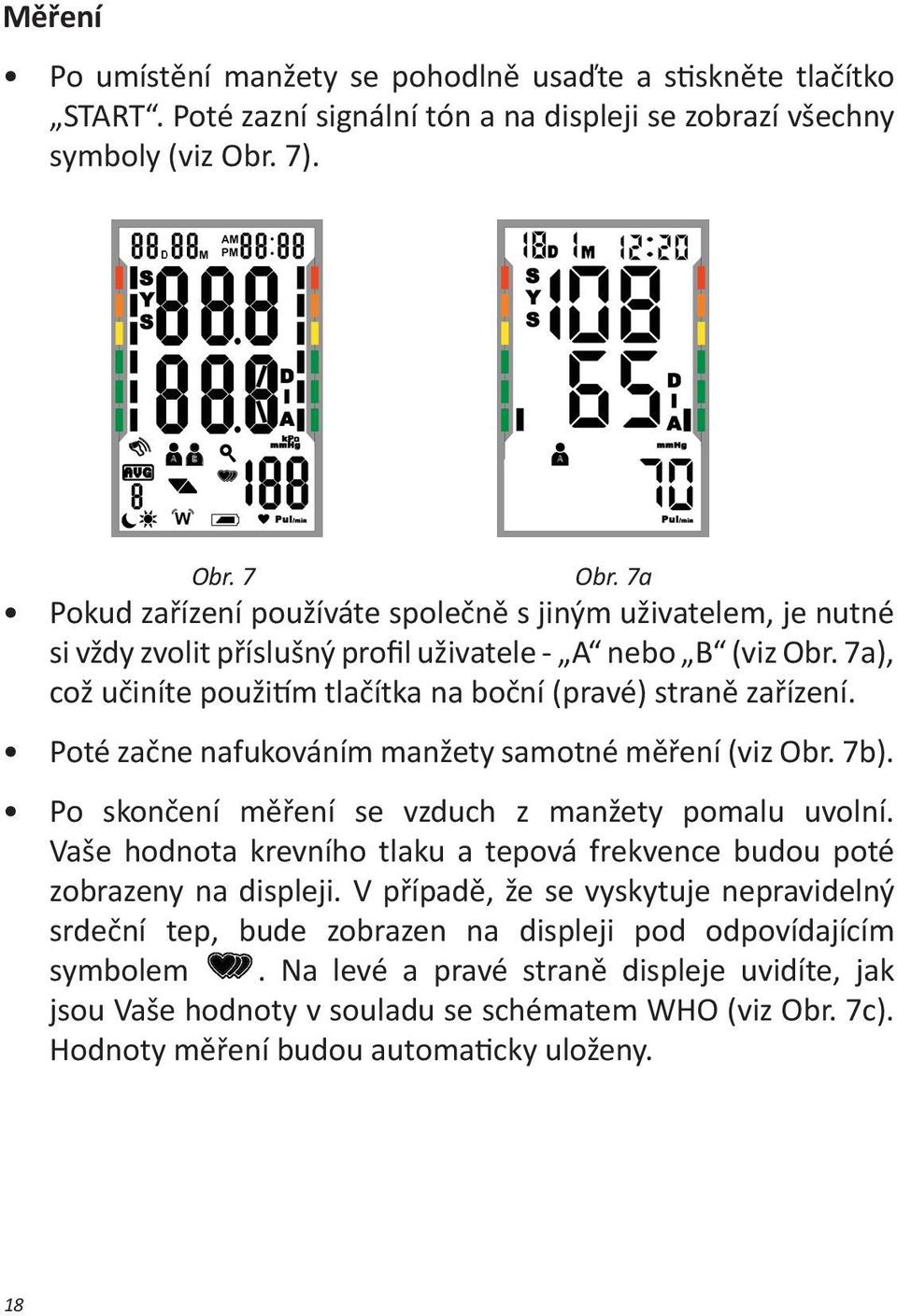 Poté začne nafukováním manžety samotné měření (viz Obr. 7b). Po skončení měření se vzduch z manžety pomalu uvolní. Vaše hodnota krevního tlaku a tepová frekvence budou poté zobrazeny na displeji.