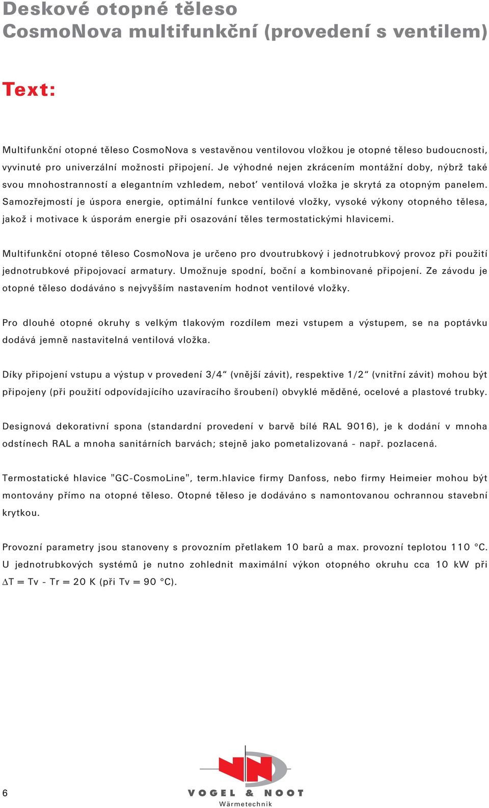 Samozřejmostí je úspora energie, optimální funkce ventilové vložky, vysoké výkony otopného tělesa, jakož i motivace k úsporám energie při osazování těles termostatickými hlavicemi.