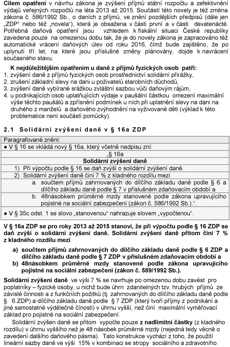 Potřebná daňová opatření jsou vzhledem k fiskální situaci České republiky zavedena pouze na omezenou dobu tak, že je do novely zákona je zapracováno též automatické vrácení daňových úlev od roku