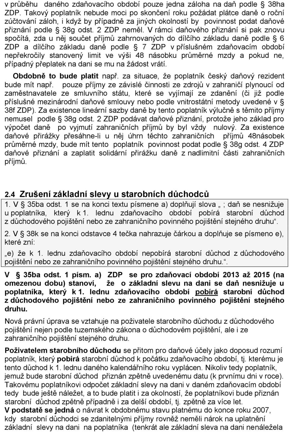 V rámci daňového přiznání si pak znovu spočítá, zda u něj součet příjmů zahrnovaných do dílčího základu daně podle 6 ZDP a dílčího základu daně podle 7 ZDP v příslušném zdaňovacím období nepřekročily