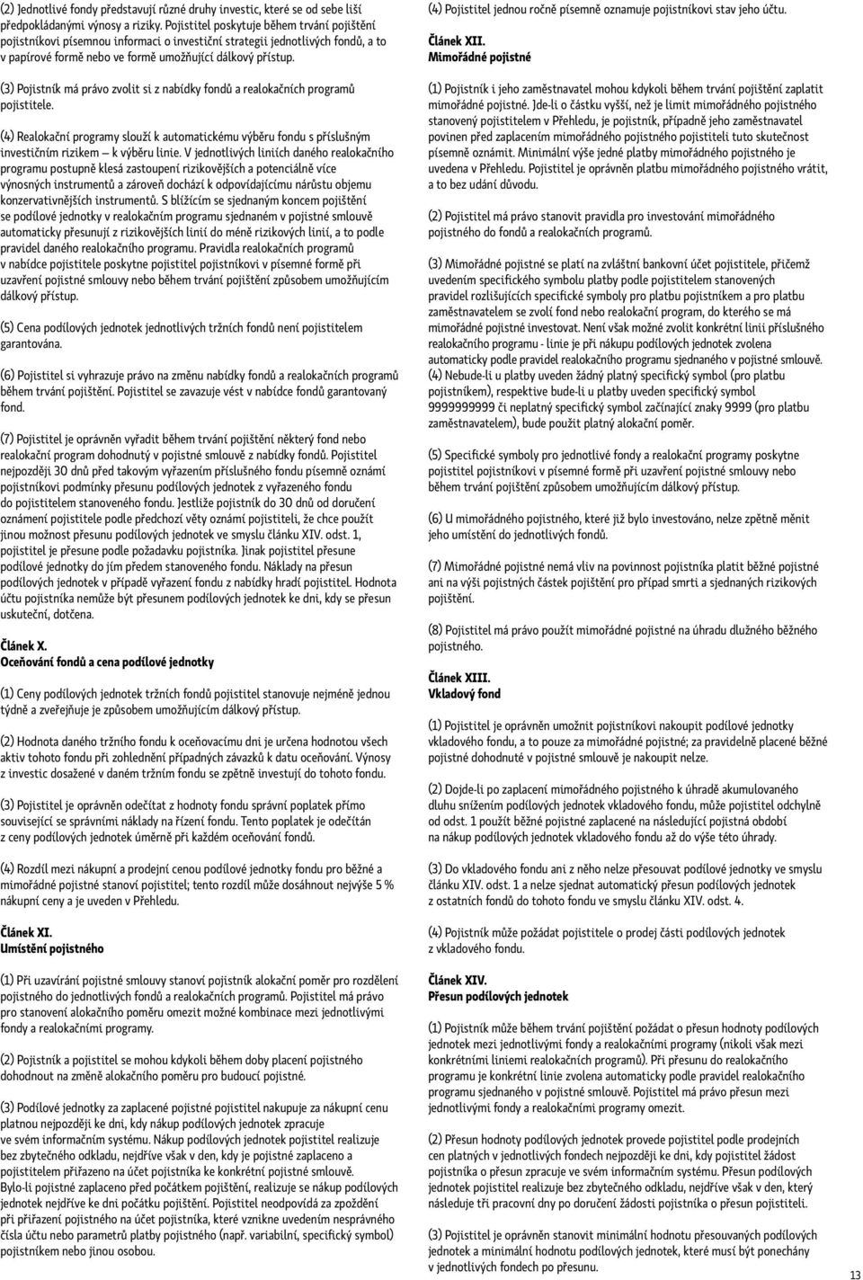 (3) Pojistník má právo zvolit si z nabídky fondů a realokačních programů pojistitele. (4) Realokační programy slouží k automatickému výběru fondu s příslušným investičním rizikem k výběru linie.