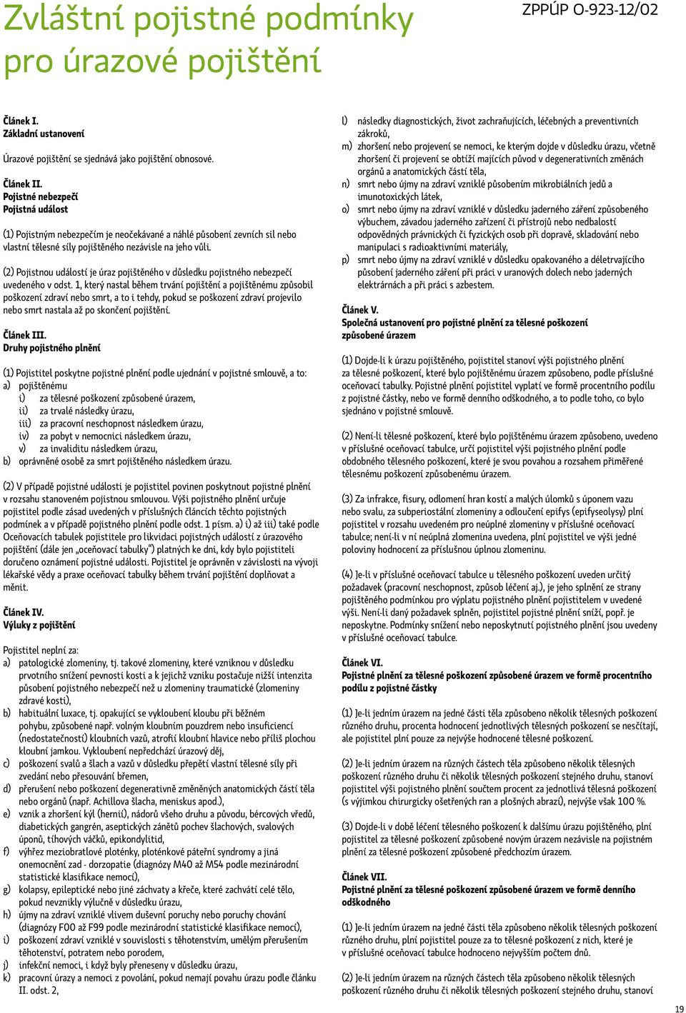 (2) Pojistnou událostí je úraz pojištěného v důsledku pojistného nebezpečí uvedeného v odst.