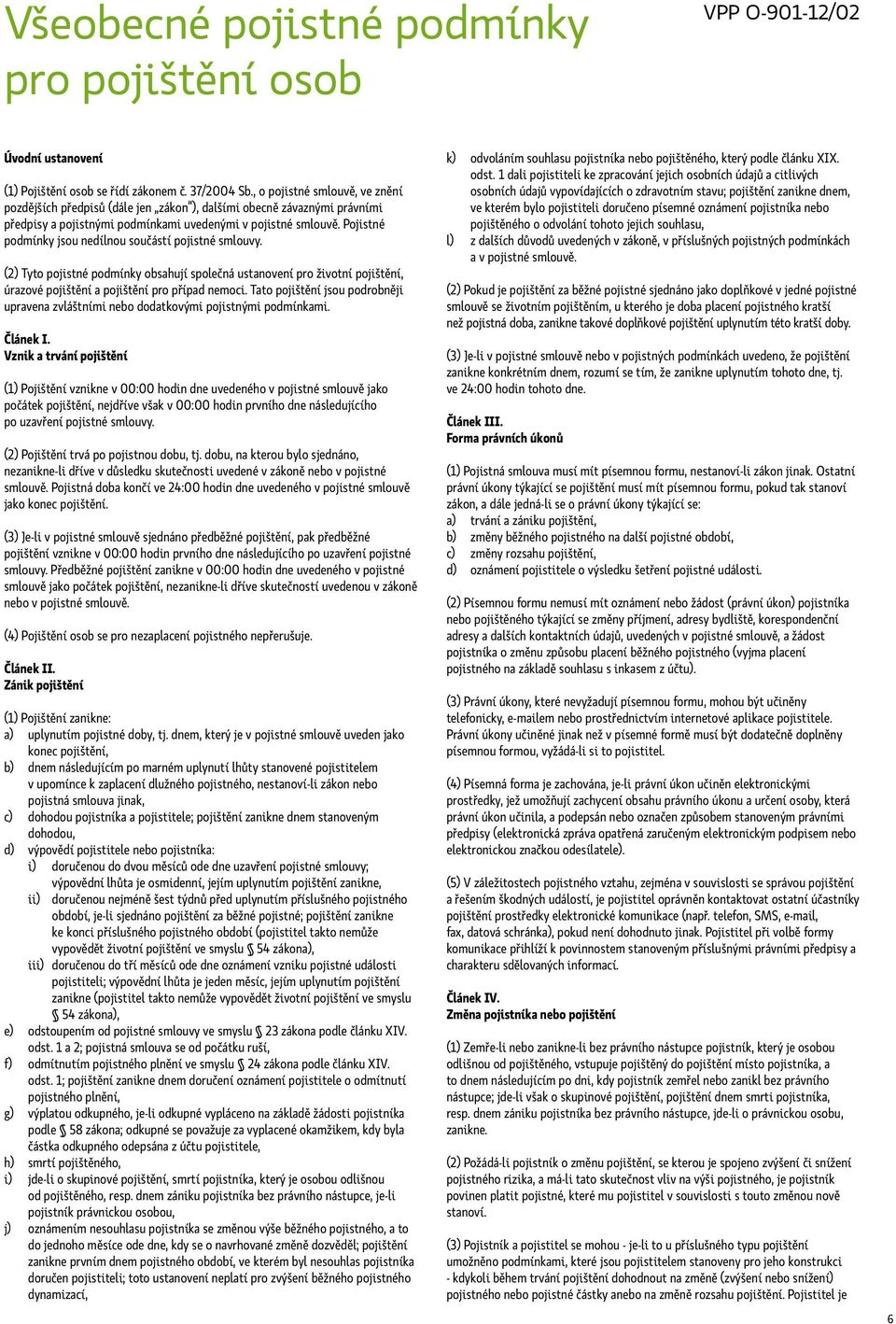 Pojistné podmínky jsou nedílnou součástí pojistné smlouvy. (2) Tyto pojistné podmínky obsahují společná ustanovení pro životní pojištění, úrazové pojištění a pojištění pro případ nemoci.