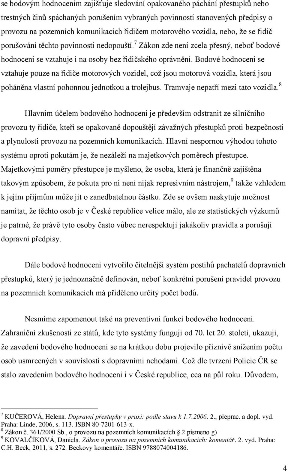 Bodové hodnocení se vztahuje pouze na řidiče motorových vozidel, což jsou motorová vozidla, která jsou poháněna vlastní pohonnou jednotkou a trolejbus. Tramvaje nepatří mezi tato vozidla.