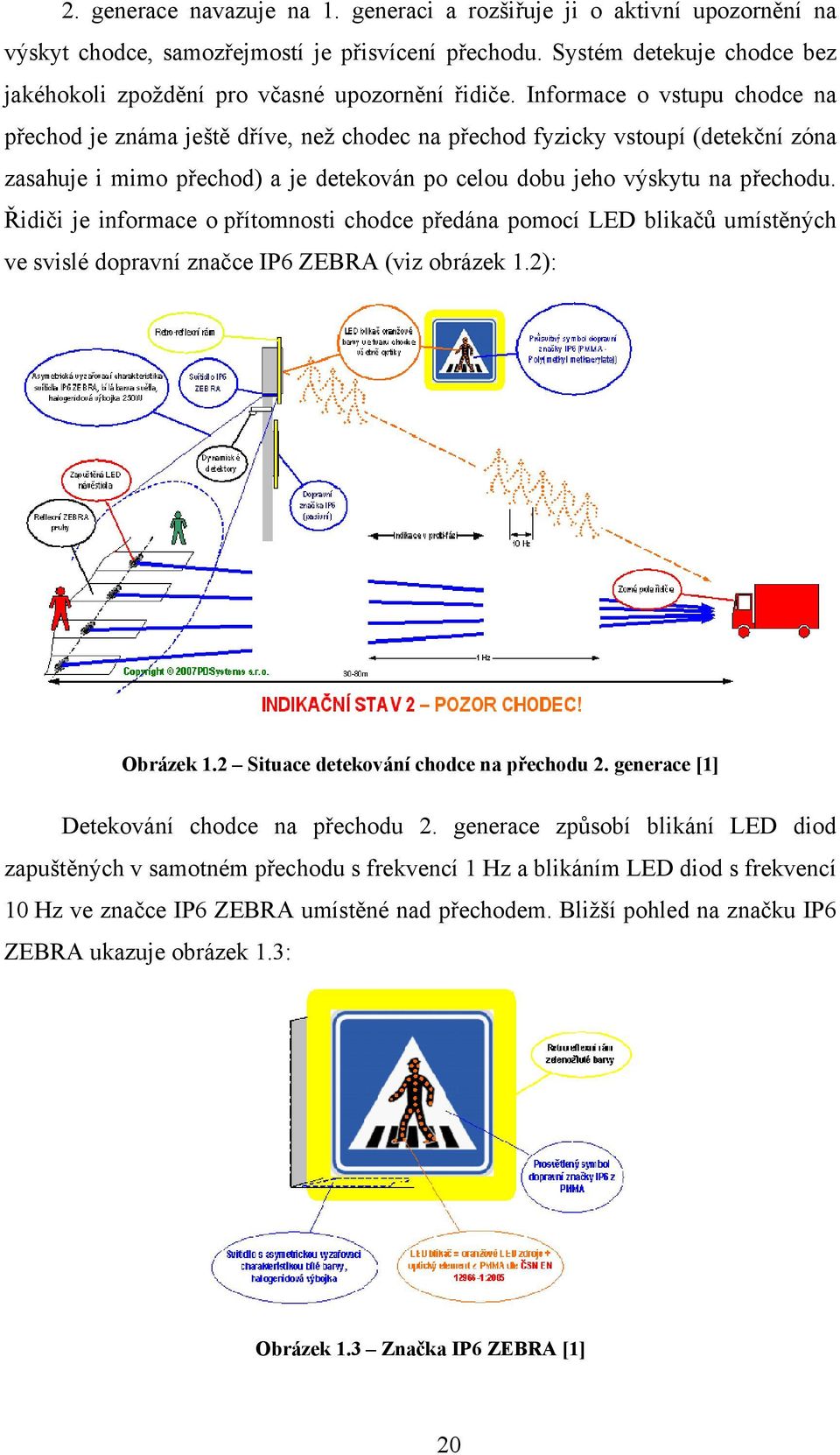 Informace o vstupu chodce na přechod je známa ještě dříve, než chodec na přechod fyzicky vstoupí (detekční zóna zasahuje i mimo přechod) a je detekován po celou dobu jeho výskytu na přechodu.