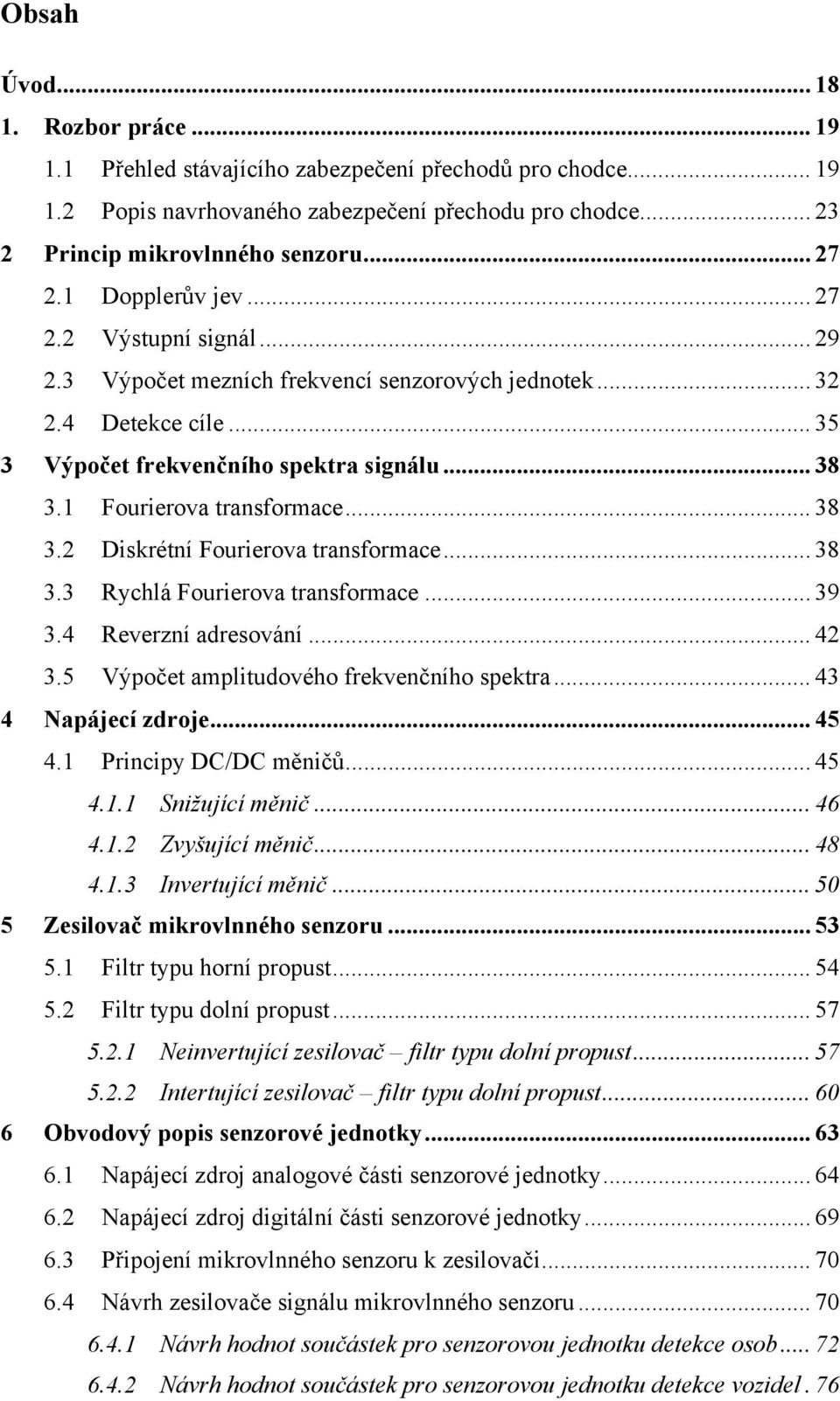 1 Fourierova transformace... 38 3.2 Diskrétní Fourierova transformace... 38 3.3 Rychlá Fourierova transformace... 39 3.4 Reverzní adresování... 42 3.5 Výpočet amplitudového frekvenčního spektra.