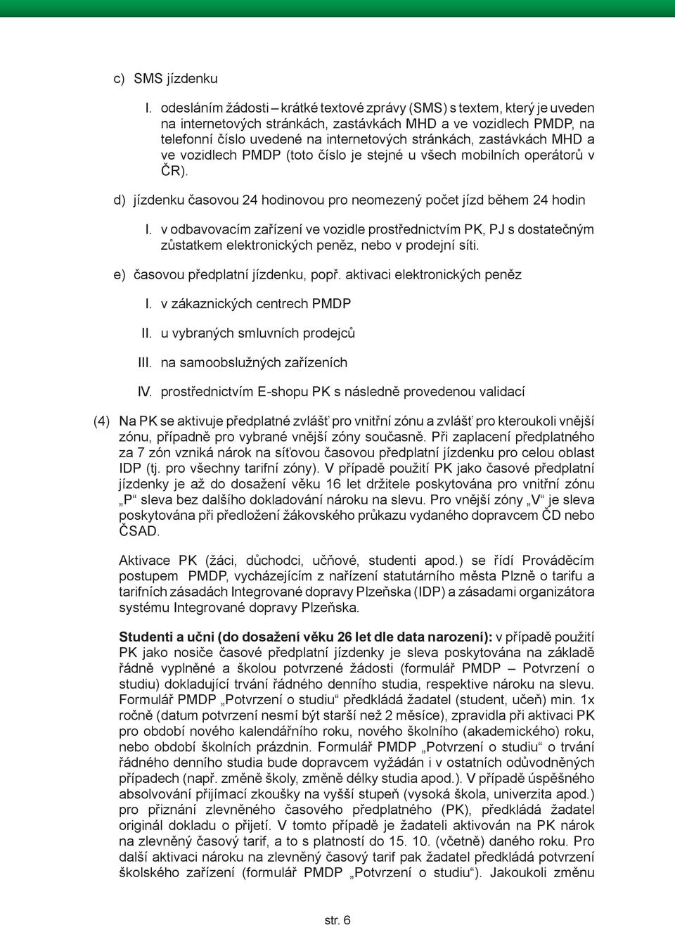 zastávkách MHD a ve vozidlech PMDP (toto číslo je stejné u všech mobilních operátorů v ČR). d) jízdenku časovou 24 hodinovou pro neomezený počet jízd během 24 hodin I.