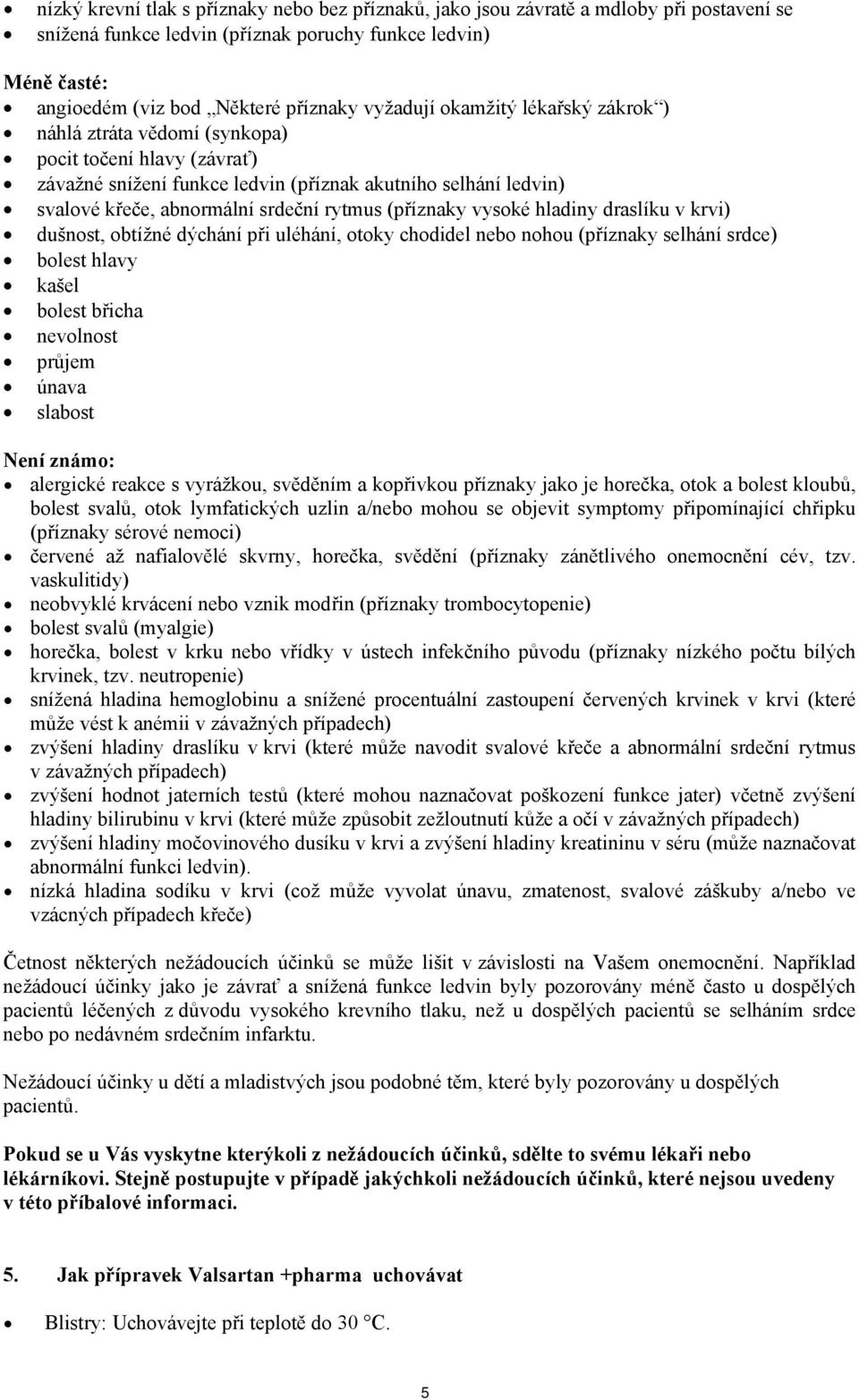 (příznaky vysoké hladiny draslíku v krvi) dušnost, obtížné dýchání při uléhání, otoky chodidel nebo nohou (příznaky selhání srdce) bolest hlavy kašel bolest břicha nevolnost průjem únava slabost Není